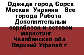 Одежда город Сорск Москва, Украина - Все города Работа » Дополнительный заработок и сетевой маркетинг   . Челябинская обл.,Верхний Уфалей г.